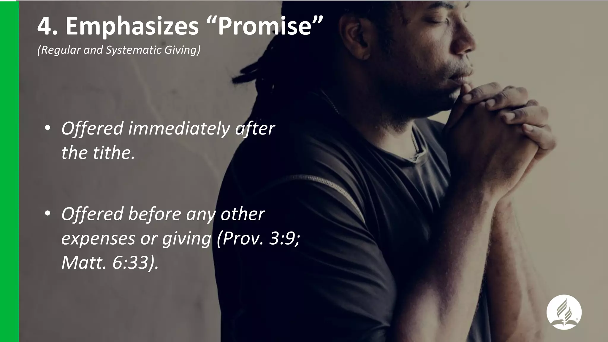 • Offered immediately after
the tithe.
• Offered before any other
expenses or giving (Prov. 3:9;
Matt. 6:33).
4. Emphasizes “Promise”
(Regular and Systematic Giving)
 