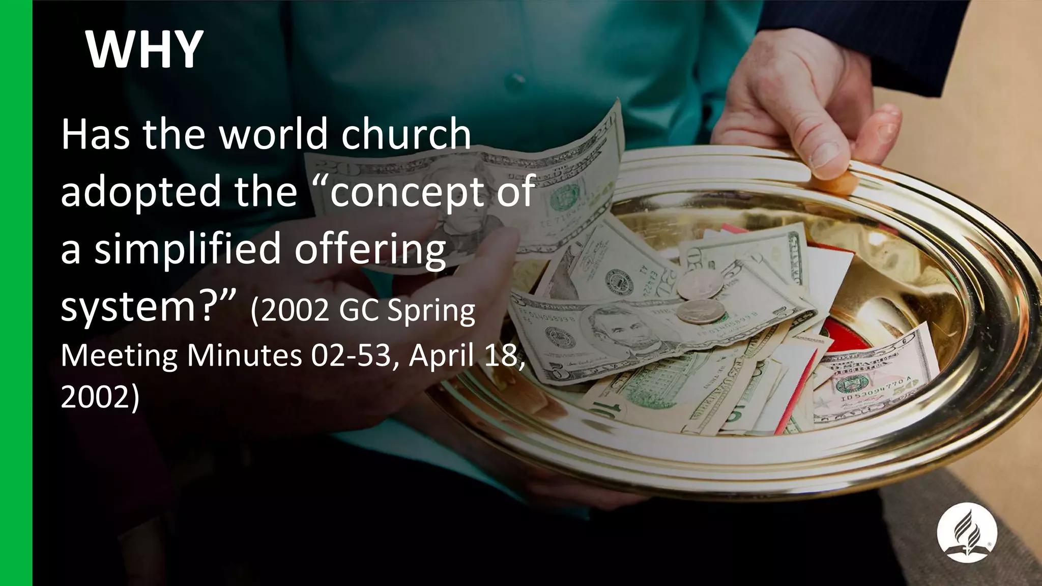 WHY
Has the world church
adopted the “concept of
a simplified offering
system?” (2002 GC Spring
Meeting Minutes 02-53, April 18,
2002)
 