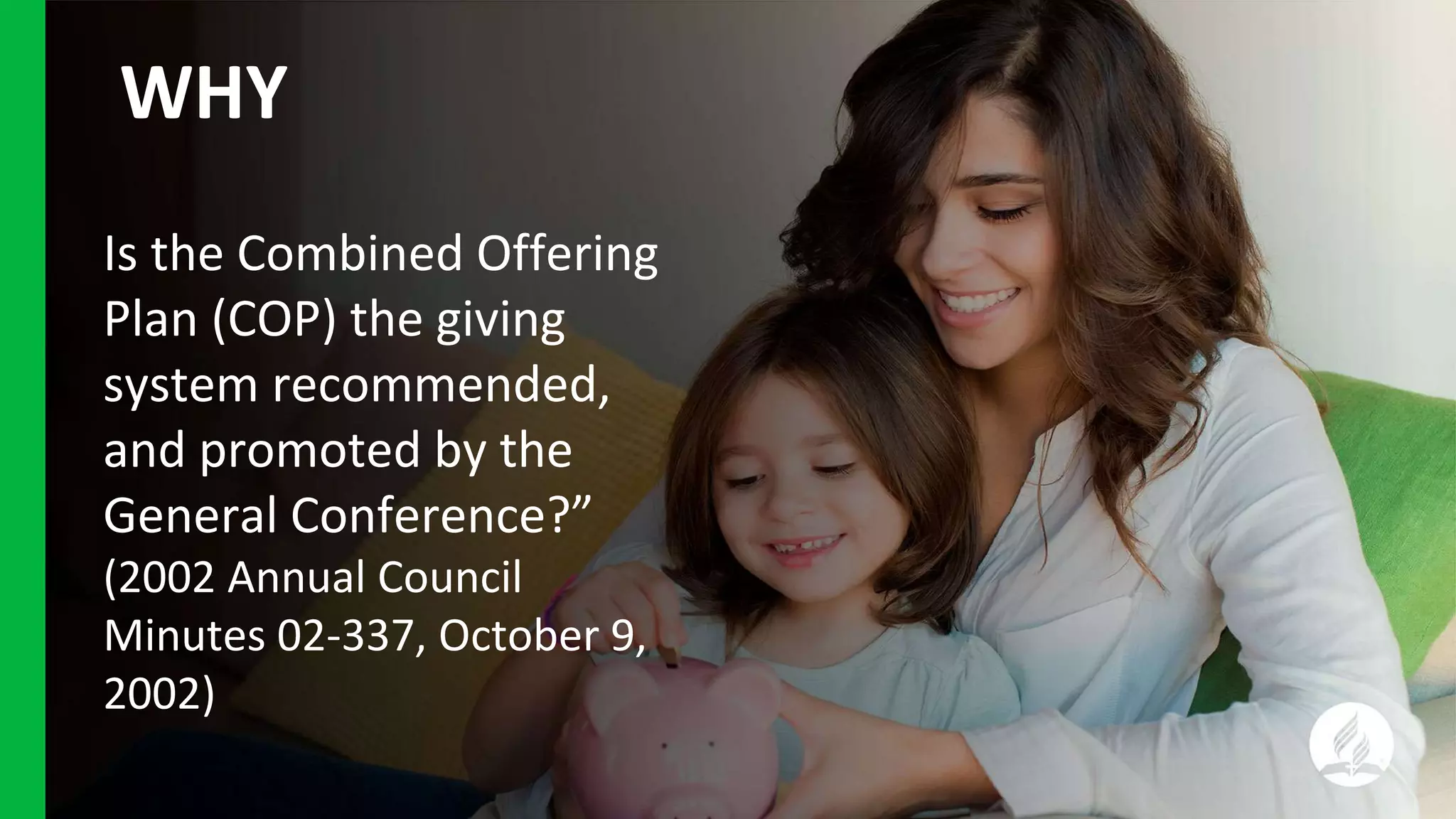 Is the Combined Offering
Plan (COP) the giving
system recommended,
and promoted by the
General Conference?”
(2002 Annual Council
Minutes 02-337, October 9,
2002)
WHY
 