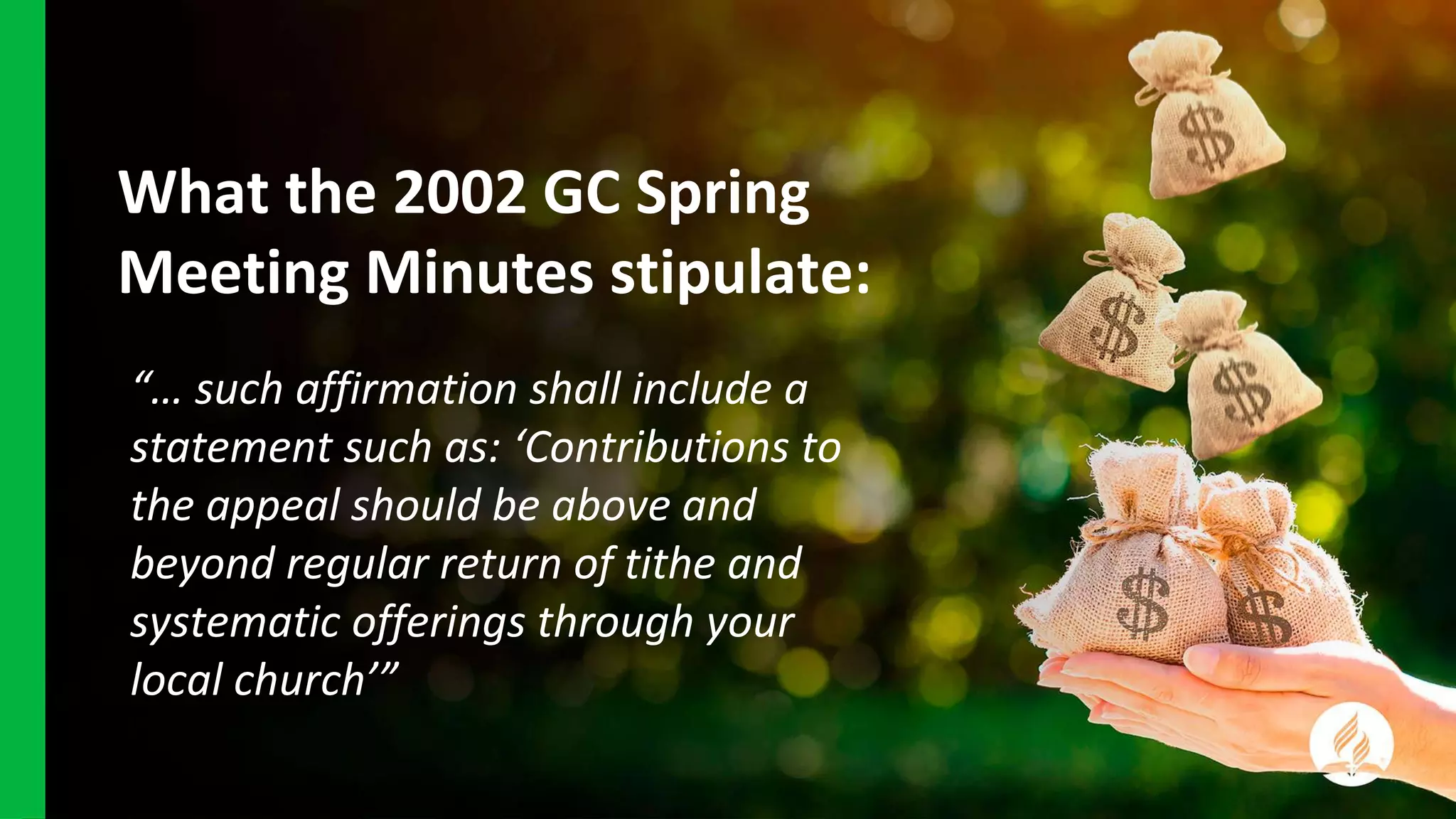 What the 2002 GC Spring
Meeting Minutes stipulate:
“… such affirmation shall include a
statement such as: ‘Contributions to
the appeal should be above and
beyond regular return of tithe and
systematic offerings through your
local church’”
 