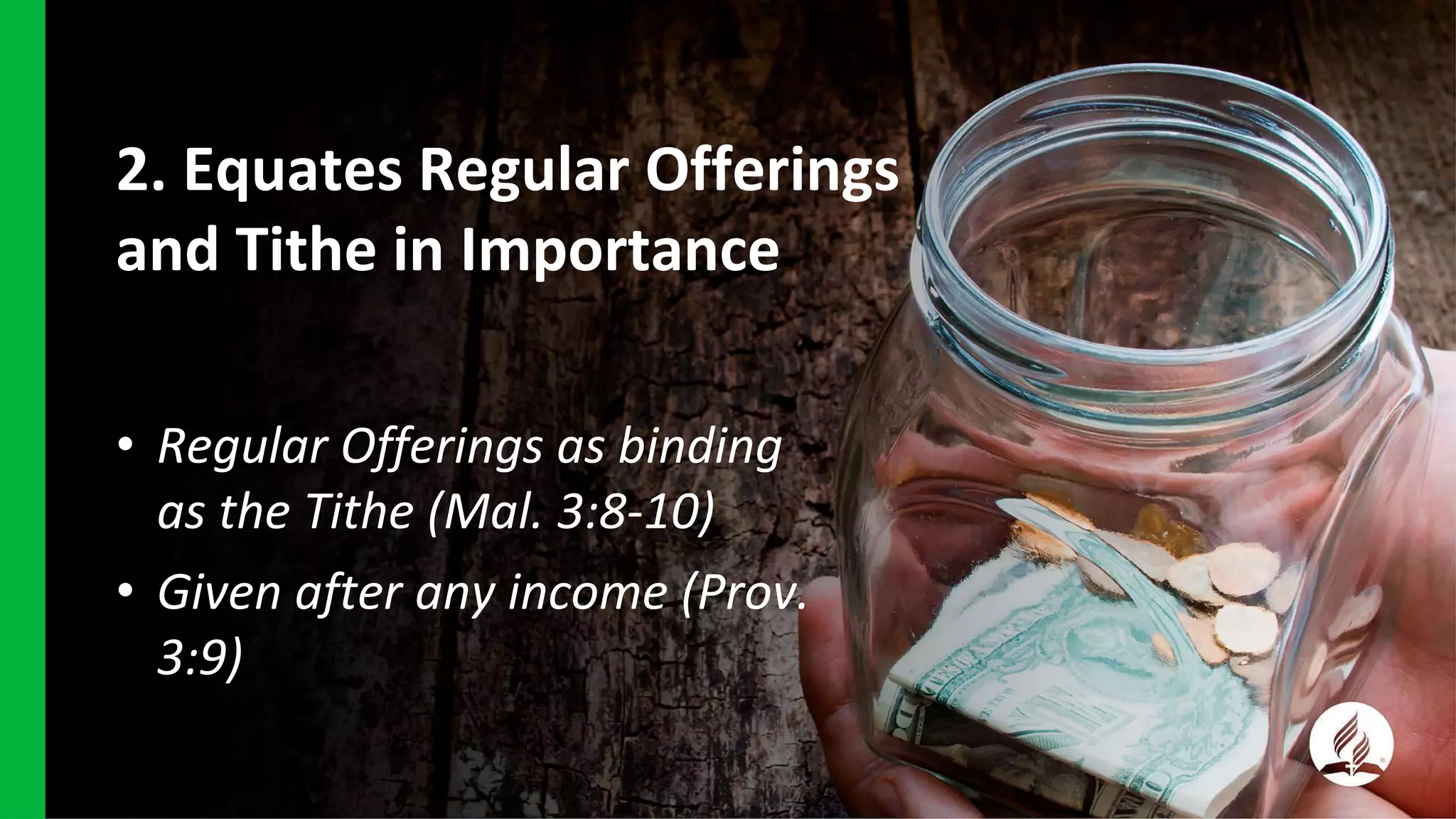 2. Equates Regular Offerings
and Tithe in Importance
• Regular Offerings as binding
as the Tithe (Mal. 3:8-10)
• Given after any income (Prov.
3:9)
 