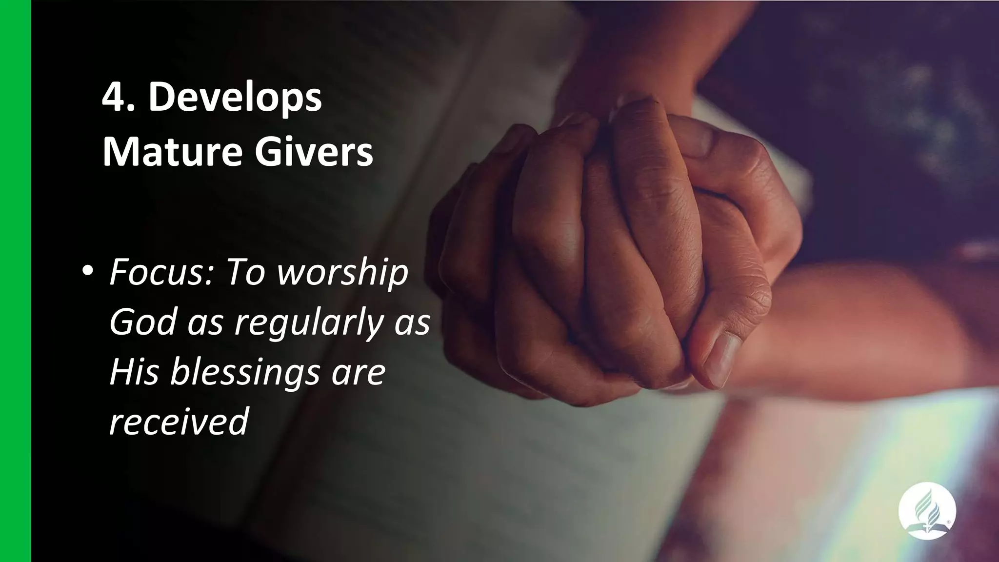 4. Develops
Mature Givers
• Focus: To worship
God as regularly as
His blessings are
received
 