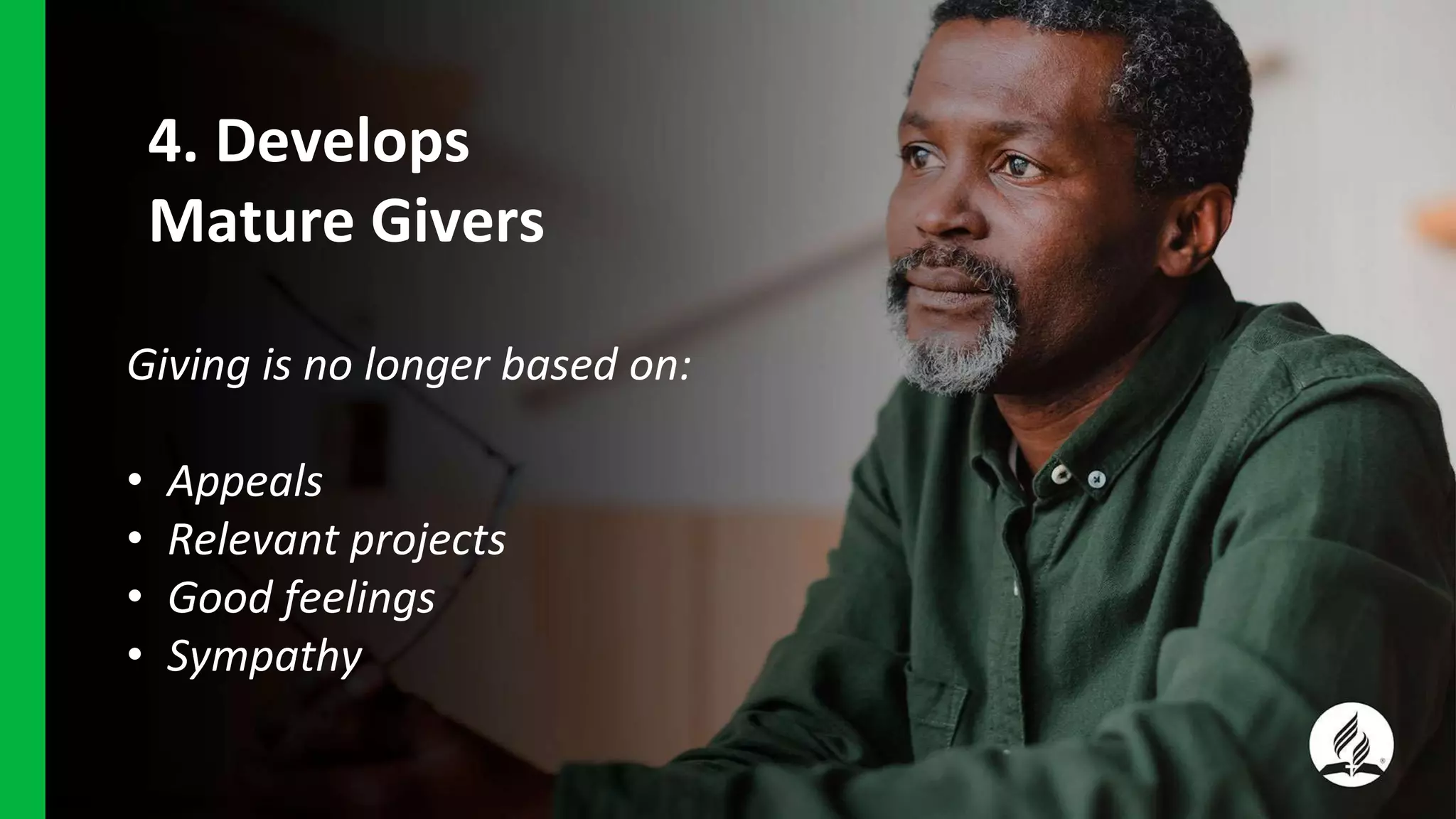 4. Develops
Mature Givers
Giving is no longer based on:
• Appeals
• Relevant projects
• Good feelings
• Sympathy
 