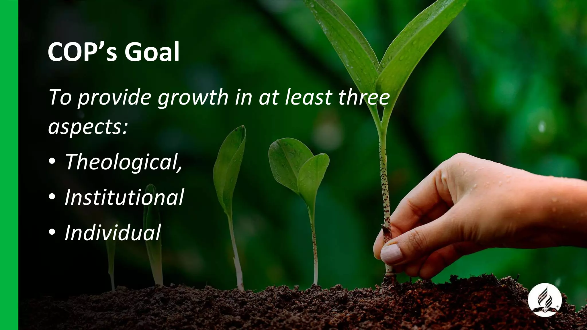 COP’s Goal
To provide growth in at least three
aspects:
• Theological,
• Institutional
• Individual
 