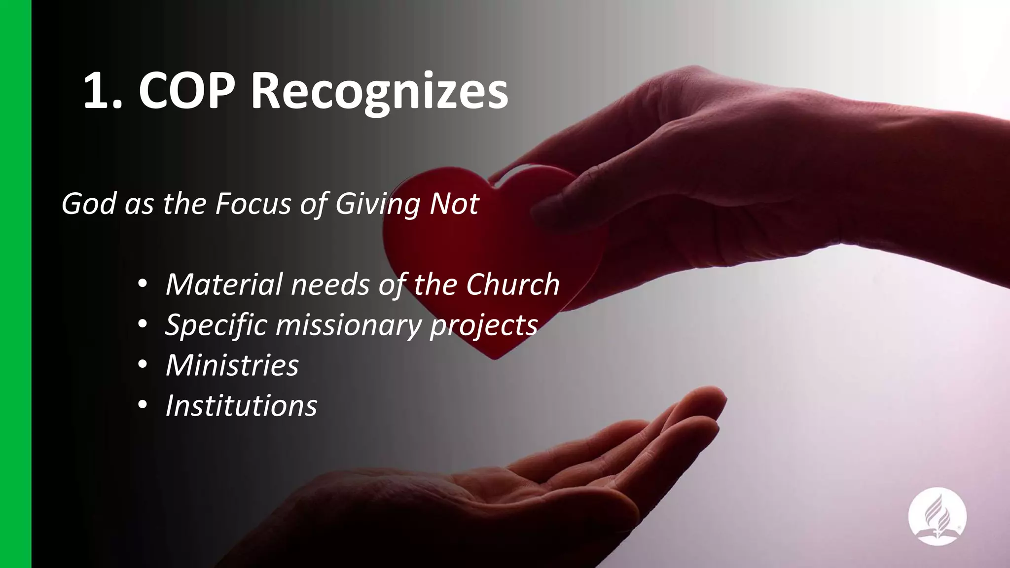 1. COP Recognizes
God as the Focus of Giving Not
• Material needs of the Church
• Specific missionary projects
• Ministries
• Institutions
 