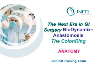 The Next Era in GI Surgery  BioDynamix TM Anastomosis The ColonRing Clinical Training Team ANATOMY 
