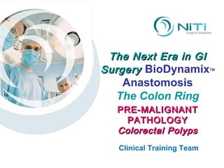The Next Era in GI Surgery  BioDynamix TM Anastomosis The Colon Ring Clinical Training Team PRE-MALIGNANT PATHOLOGY Colorectal Polyps 
