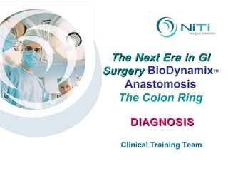 The Next Era in GI Surgery  BioDynamix TM Anastomosis The Colon Ring Clinical Training Team DIAGNOSIS 
