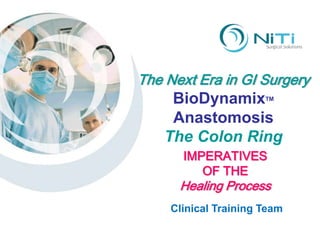 The Next Era in GI Surgery
     BioDynamix        TM


     Anastomosis
    The Colon Ring
       IMPERATIVES
          OF THE
      Healing Process
     Clinical Training Team
 