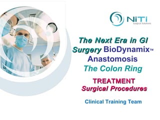 The Next Era in GI Surgery  BioDynamix TM Anastomosis The Colon Ring Clinical Training Team TREATMENT Surgical Procedures 