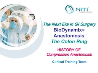 The Next Era in GI Surgery BioDynamixTM Anastomosis The Colon Ring HISTORY OF Compression Anastomosis Clinical Training Team 