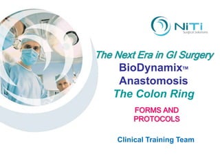 The Next Era in GI Surgery BioDynamixTM Anastomosis The Colon Ring FORMS AND PROTOCOLS Clinical Training Team 