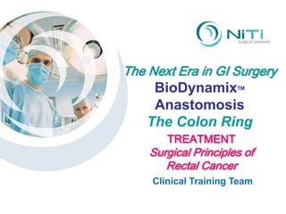 The Next Era in GI Surgery BioDynamixTM Anastomosis The Colon Ring TREATMENT Surgical Principles of Rectal Cancer Clinical Training Team 