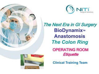 The Next Era in GI Surgery BioDynamixTM Anastomosis The Colon Ring OPERATING ROOM Etiquette Clinical Training Team 
