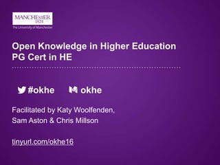 Open Knowledge in Higher Education
PG Cert in HE
#okhe okhe
Facilitated by Katy Woolfenden,
Sam Aston & Chris Millson
tinyurl.com/okhe16
 