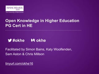 Open Knowledge in Higher Education
PG Cert in HE
#okhe okhe
Facilitated by Simon Bains, Katy Woolfenden,
Sam Aston & Chris Millson
tinyurl.com/okhe16
 