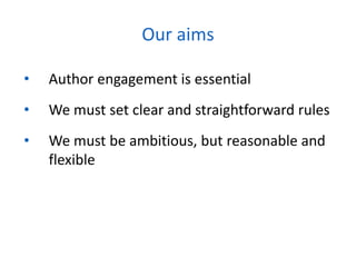 • Author engagement is essential
• We must set clear and straightforward rules
• We must be ambitious, but reasonable and
flexible
Our aims
 
