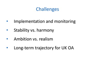 • Implementation and monitoring
• Stability vs. harmony
• Ambition vs. realism
• Long-term trajectory for UK OA
Challenges
 