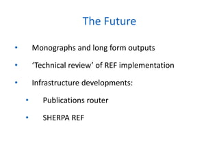 • Monographs and long form outputs
• ‘Technical review’ of REF implementation
• Infrastructure developments:
• Publications router
• SHERPA REF
The Future
 
