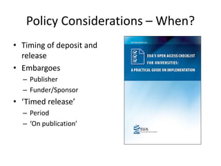 Policy Considerations – When?
• Timing of deposit and
release
• Embargoes
– Publisher
– Funder/Sponsor
• ‘Timed release’
– Period
– ‘On publication’
 