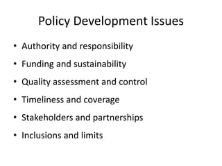 Policy Development Issues
• Authority and responsibility
• Funding and sustainability
• Quality assessment and control
• Timeliness and coverage
• Stakeholders and partnerships
• Inclusions and limits
 