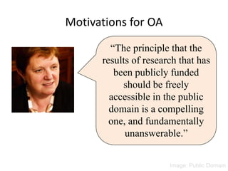 “The principle that the
results of research that has
been publicly funded
should be freely
accessible in the public
domain is a compelling
one, and fundamentally
unanswerable.”
Motivations for OA
Image: Public Domain
 