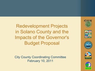 Redevelopment Projects
in Solano County and the
Impacts of the Governor's
    Budget Proposal

City County Coordinating Committee
        February 10, 2011
 