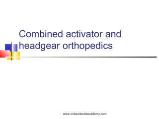 Combined activator and
headgear orthopedics
www.indiandentalacademy.com
 