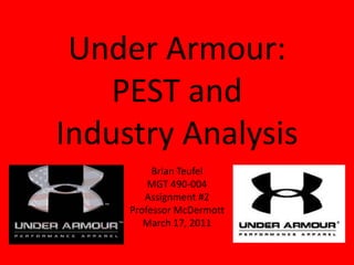 Under Armour:
    PEST and
Industry Analysis
          Brian Teufel
         MGT 490-004
        Assignment #2
     Professor McDermott
        March 17, 2011
 