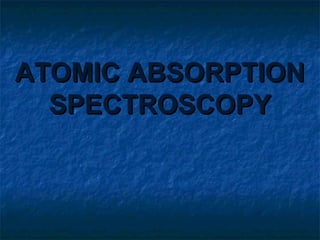 ATOMIC ABSORPTIONATOMIC ABSORPTION
SPECTROSCOPYSPECTROSCOPY
 