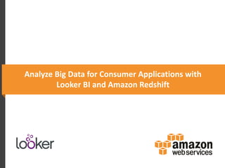 Analyze Big Data for Consumer Applications with
Looker BI and Amazon Redshift

 