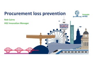 London
Procurement loss prevention
Rob Cairns
HS2 Innovation Manager
 