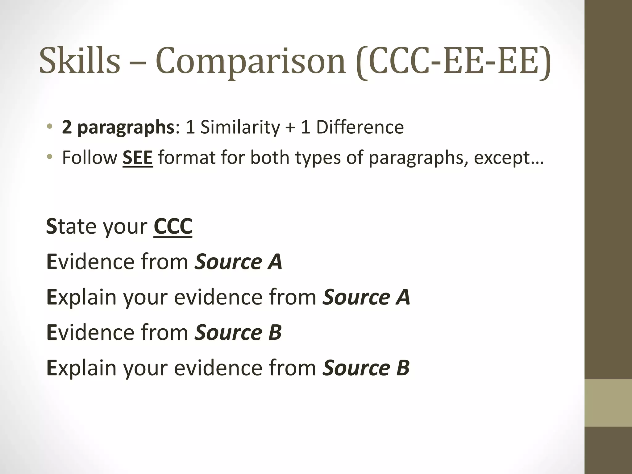Skills – Comparison (CCC-EE-EE)
• 2 paragraphs: 1 Similarity + 1 Difference
• Follow SEE format for both types of paragraphs, except…
State your CCC
Evidence from Source A
Explain your evidence from Source A
Evidence from Source B
Explain your evidence from Source B
 