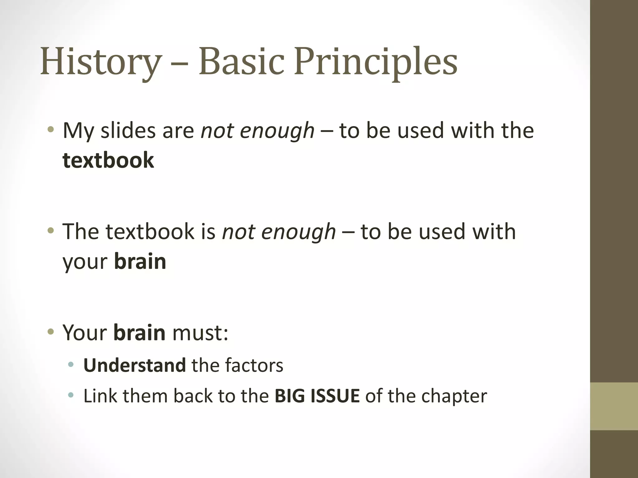 History – Basic Principles
• My slides are not enough – to be used with the
textbook
• The textbook is not enough – to be used with
your brain
• Your brain must:
• Understand the factors
• Link them back to the BIG ISSUE of the chapter
 