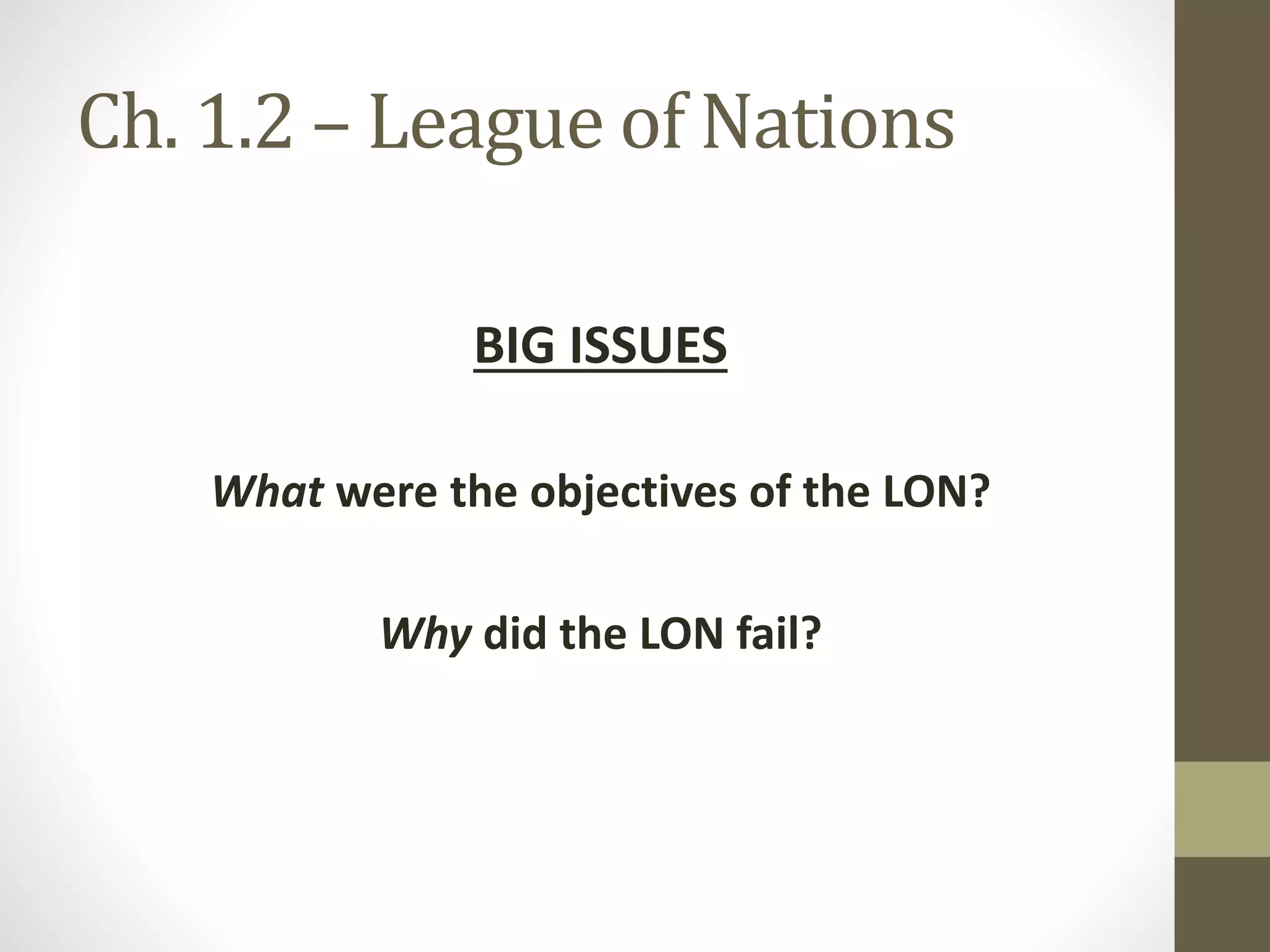 Ch. 1.2 – League of Nations
BIG ISSUES
What were the objectives of the LON?
Why did the LON fail?
 