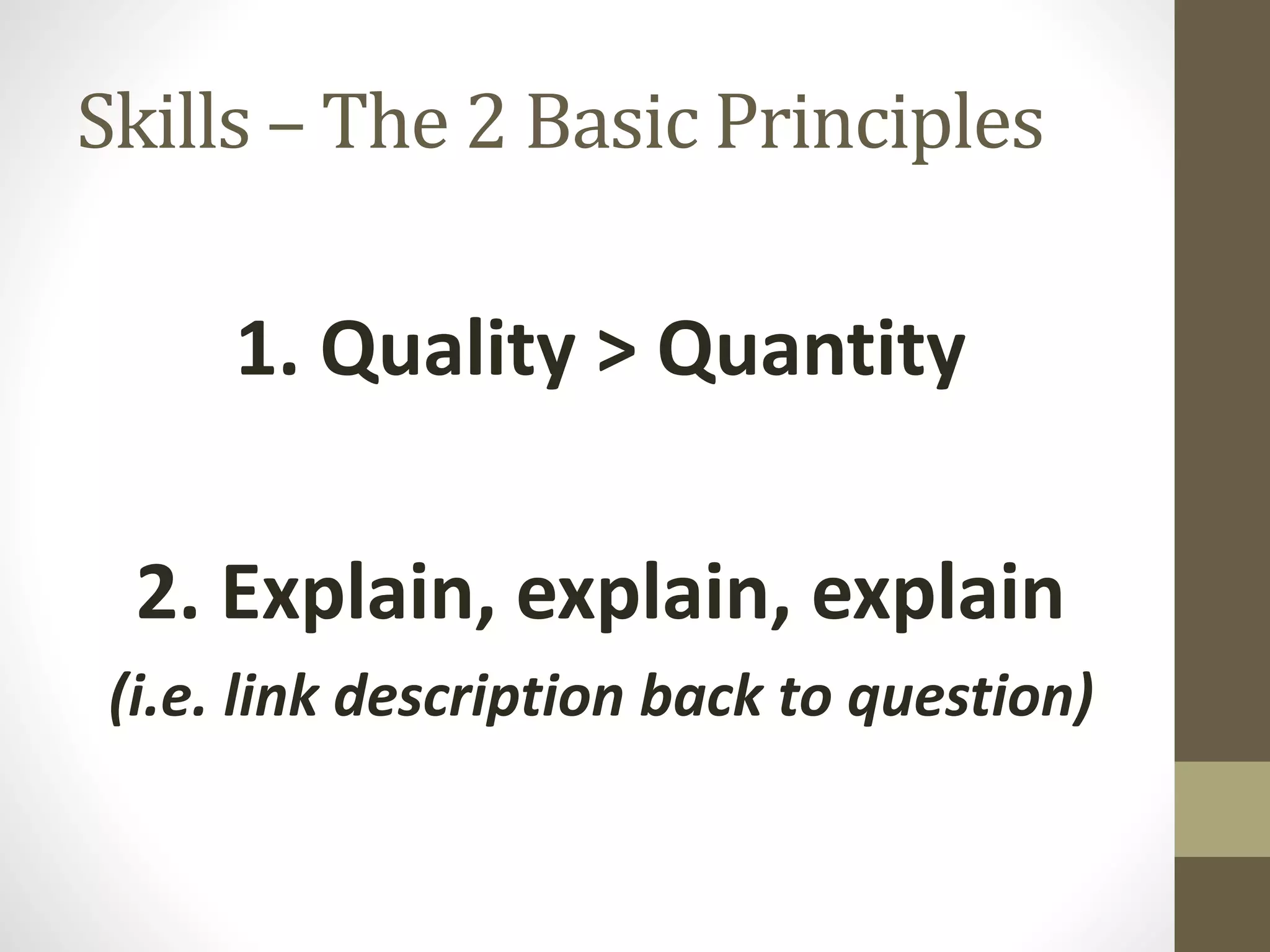 Skills – The 2 Basic Principles
1. Quality > Quantity
2. Explain, explain, explain
(i.e. link description back to question)
 