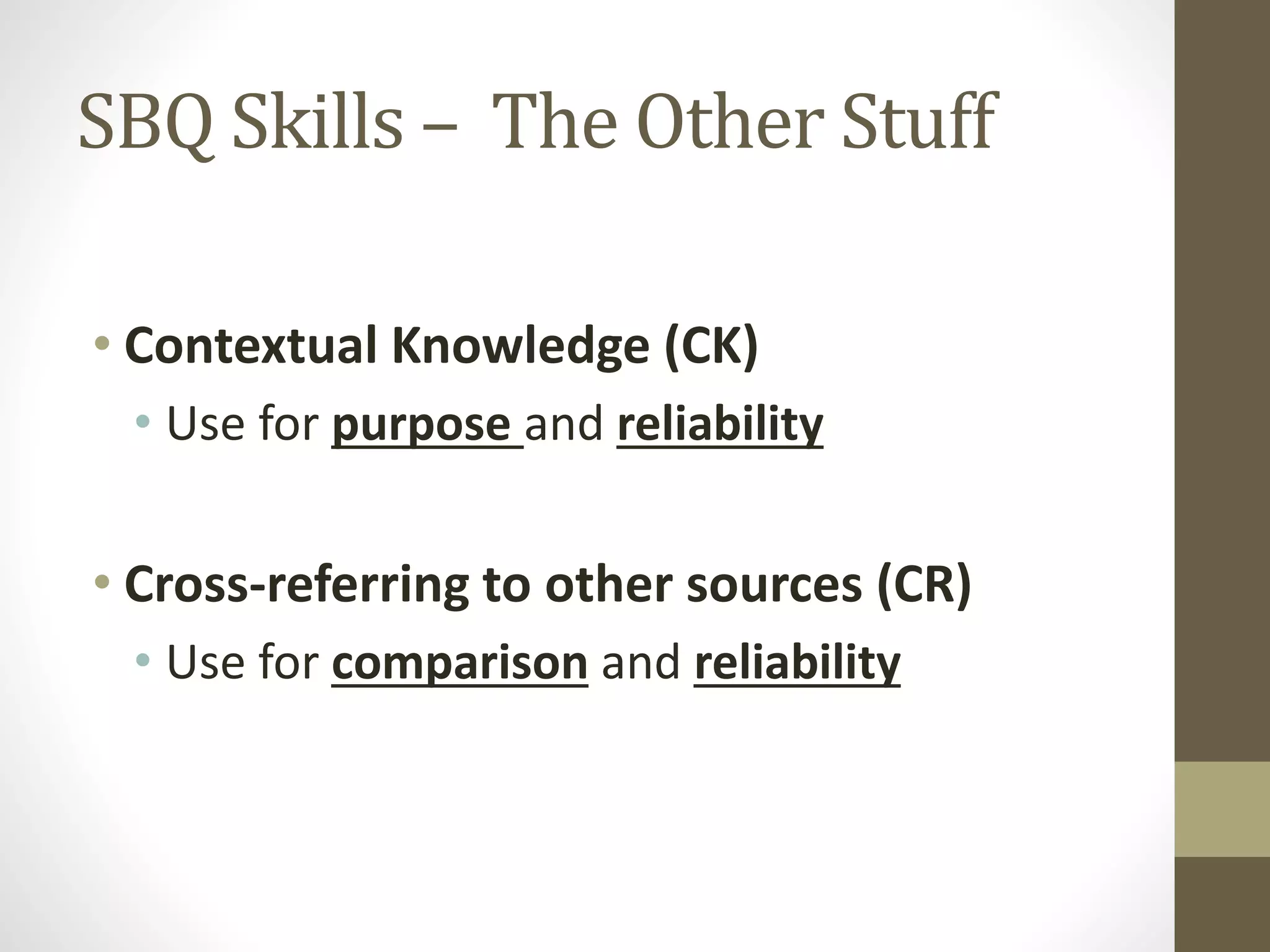 SBQ Skills – The Other Stuff
• Contextual Knowledge (CK)
• Use for purpose and reliability
• Cross-referring to other sources (CR)
• Use for comparison and reliability
 