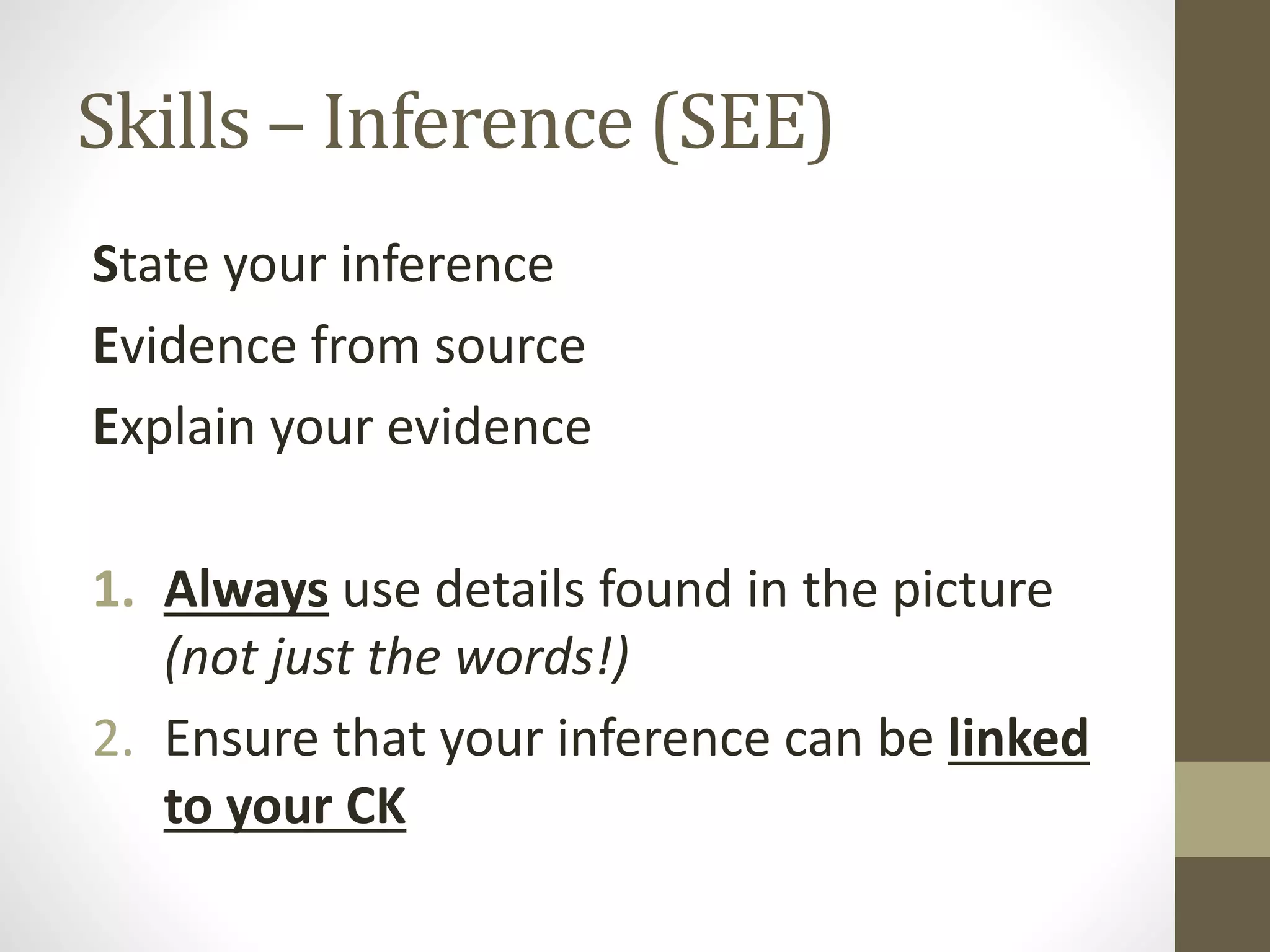 Skills – Inference (SEE)
State your inference
Evidence from source
Explain your evidence
1. Always use details found in the picture
(not just the words!)
2. Ensure that your inference can be linked
to your CK
 