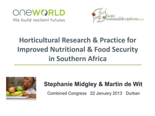 Horticultural Research & Practice for
Improved Nutritional & Food Security
          in Southern Africa


        Stephanie Midgley & Martin de Wit
         Combined Congress 22 January 2013 Durban
 