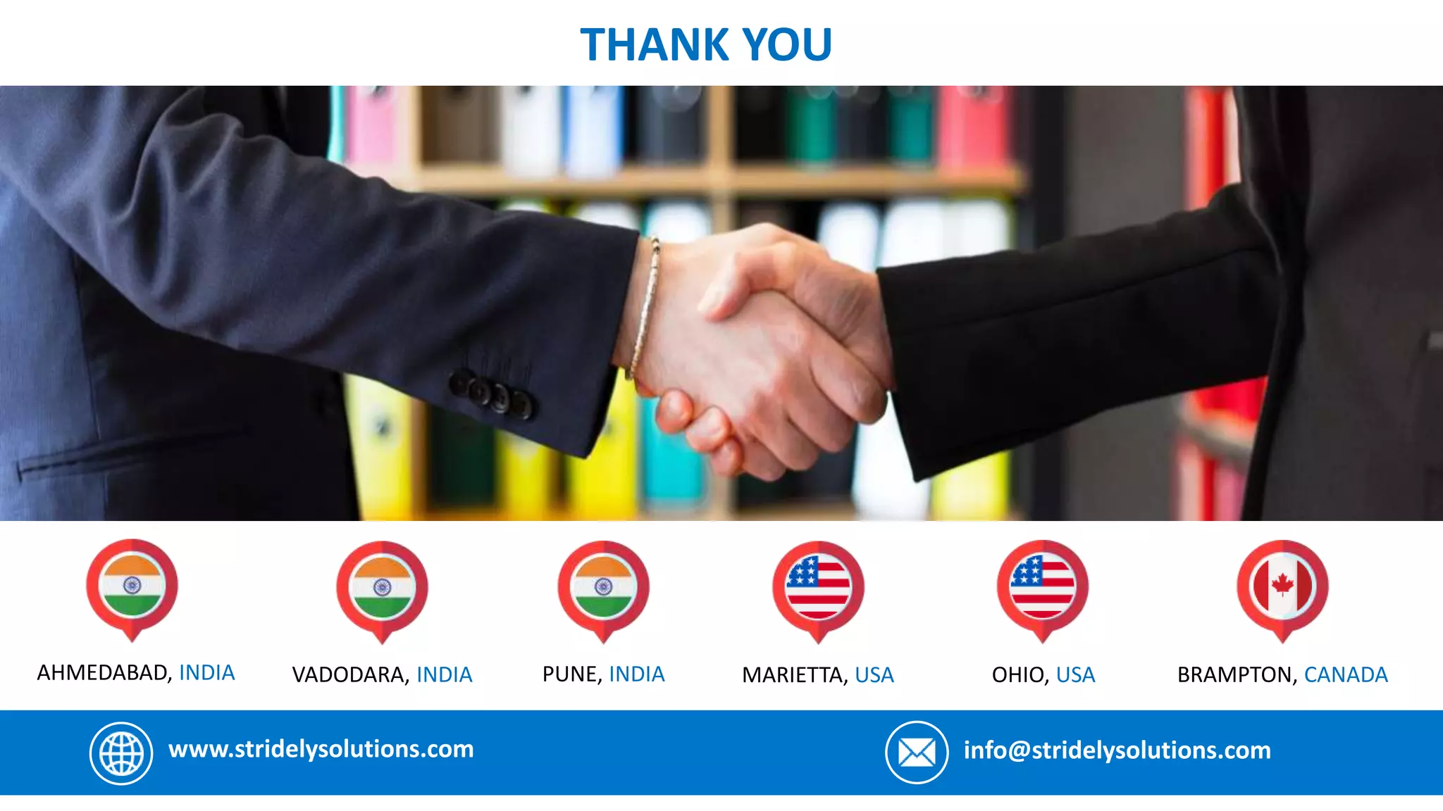 THANK YOU
www.stridelysolutions.com info@stridelysolutions.com
AHMEDABAD, INDIA VADODARA, INDIA BRAMPTON, CANADA
MARIETTA, USA OHIO, USA
PUNE, INDIA
 