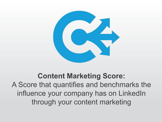 Content Marketing Score Objective
Key questions
? I really care about a specific audience. Are they engaging?
? Are people engaging with my content?
? How do I rank against my peers?
How influential are my employees??
 
