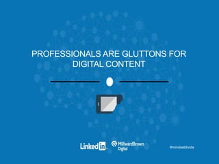 #mindsetdivide
PROFESSIONALS ARE GLUTTONS FOR
DIGITAL CONTENT
 
