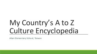 My Country’s A to Z
Culture Encyclopedia
Alian Elementary School, Taiwan

 
