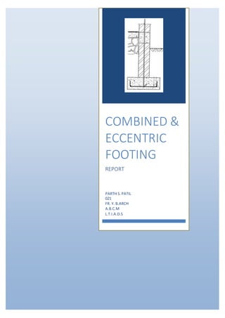 COMBINED &
ECCENTRIC
FOOTING
REPORT
PARTH S.PATIL
021
FR. Y. B.ARCH
A.B.C.M
L.T.I.A.D.S
 