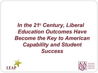 In the 21st
Century, Liberal
Education Outcomes Have
Become the Key to American
Capability and Student
Success
 