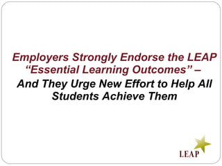 Employers Strongly Endorse the LEAP
“Essential Learning Outcomes” –
And They Urge New Effort to Help All
Students Achieve Them
 
