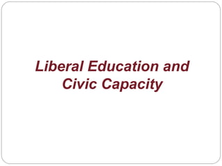 Liberal Education and
Civic Capacity
 