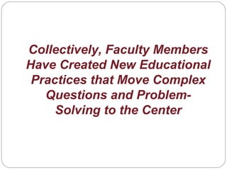 Collectively, Faculty Members
Have Created New Educational
Practices that Move Complex
Questions and Problem-
Solving to the Center
 