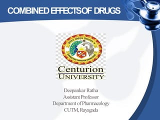 COMBINEDEFFECTSOFDRUGS
Deepankar Ratha
AssistantProfessor
Department ofPharmacology
CUTM,Rayagada
 
