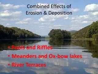 Combined Effects of
      Erosion & Deposition




• Pools and Riffles
• Meanders and Ox-bow lakes
• River Terraces
 